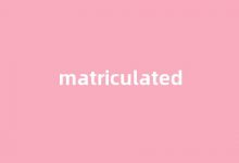 Matriculated中文翻译,Matriculated是什么意思,Matriculated发音、用法及例句-我的生活随笔