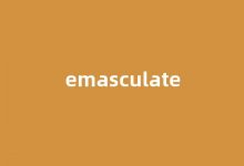 emasculate中文翻译,emasculate是什么意思,emasculate发音、用法及例句-我的生活随笔