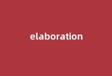 elaboration中文翻译,elaboration是什么意思,elaboration发音、用法及例句-我的生活随笔