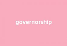 Governorship中文翻译,Governorship是什么意思,Governorship发音、用法及例句(governesses的意思)-我的生活随笔