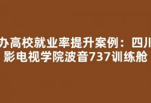 民办高校就业率提升案例：四川电影电视学院波音737训练舱-榜智库